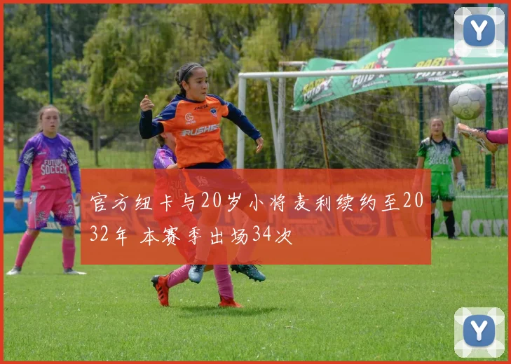 官方纽卡与20岁小将麦利续约至2032年 本赛季出场34次