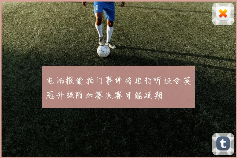 电讯报偷拍门事件将进行听证会英冠升级附加赛决赛可能延期