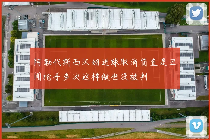 阿勒代斯西汉姆进球取消简直是丑闻枪手多次这样做也没被判